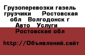 Грузоперевозки газель- грузчики.  - Ростовская обл., Волгодонск г. Авто » Услуги   . Ростовская обл.